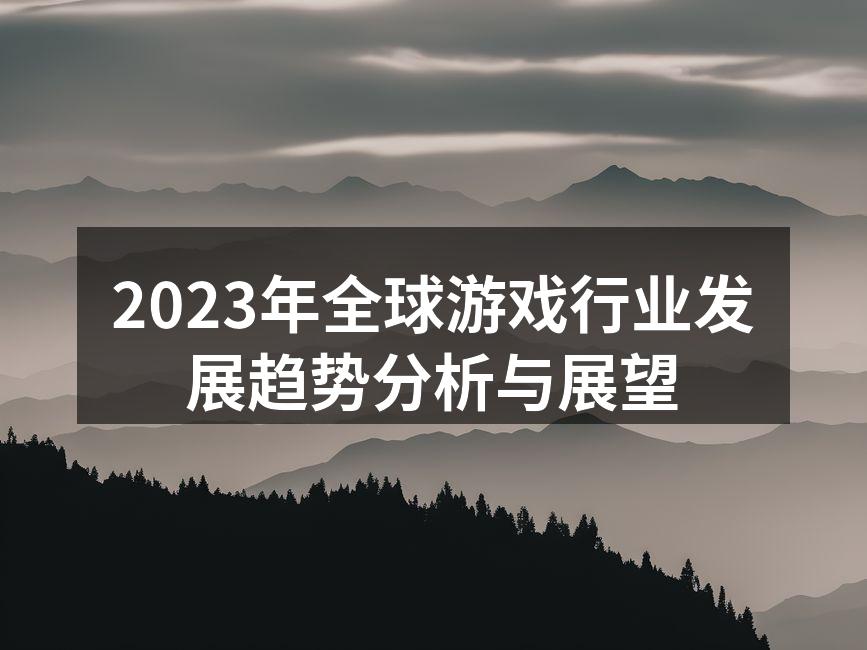 2023年全球游戏行业发展趋势分析与展望